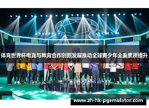 体育世界杯电竞与教育合作创新发展推动全球青少年全面素质提升