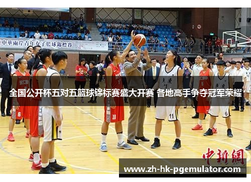 全国公开杯五对五篮球锦标赛盛大开赛 各地高手争夺冠军荣耀