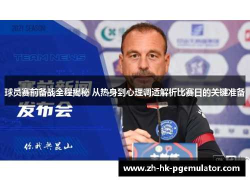 球员赛前备战全程揭秘 从热身到心理调适解析比赛日的关键准备