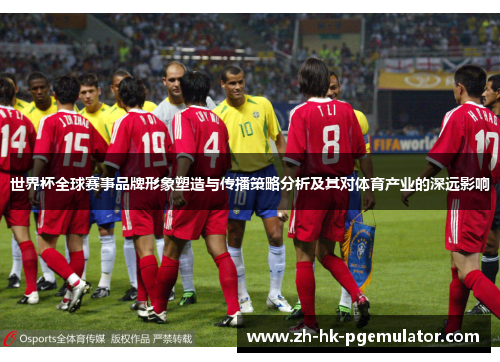 世界杯全球赛事品牌形象塑造与传播策略分析及其对体育产业的深远影响