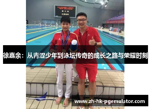 徐嘉余：从青涩少年到泳坛传奇的成长之路与荣耀时刻