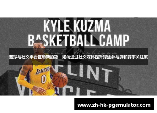 篮球与社交平台互动新趋势：如何通过社交媒体提升球迷参与度和赛事关注度