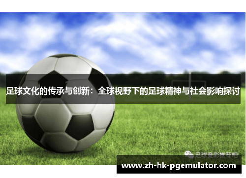 足球文化的传承与创新：全球视野下的足球精神与社会影响探讨