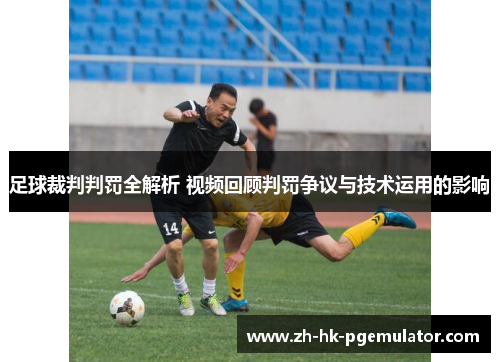 足球裁判判罚全解析 视频回顾判罚争议与技术运用的影响