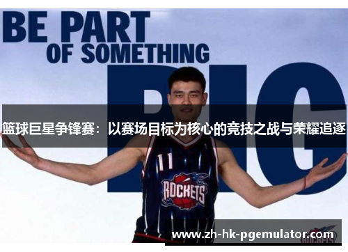 篮球巨星争锋赛：以赛场目标为核心的竞技之战与荣耀追逐