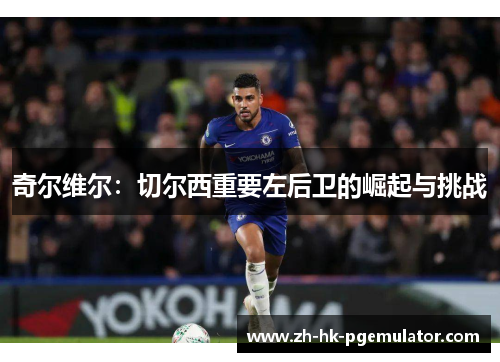 奇尔维尔：切尔西重要左后卫的崛起与挑战