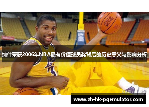 纳什荣获2006年NBA最有价值球员奖背后的历史意义与影响分析