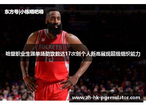 哈登职业生涯单场助攻数达17次创个人新高展现超级组织能力