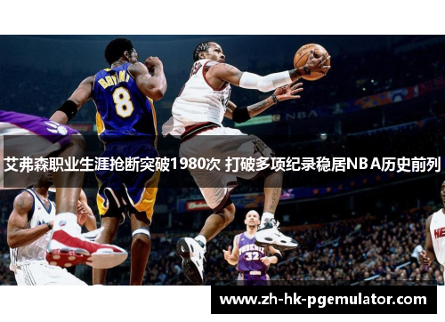 艾弗森职业生涯抢断突破1980次 打破多项纪录稳居NBA历史前列