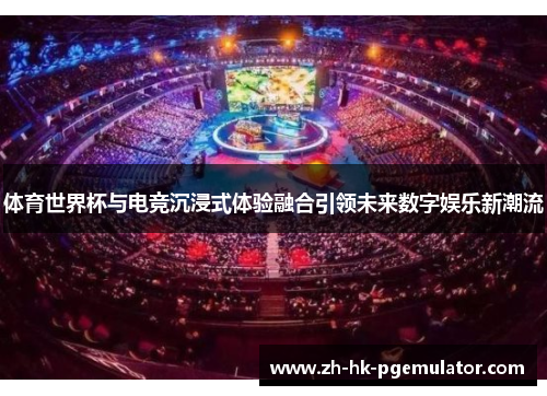 体育世界杯与电竞沉浸式体验融合引领未来数字娱乐新潮流