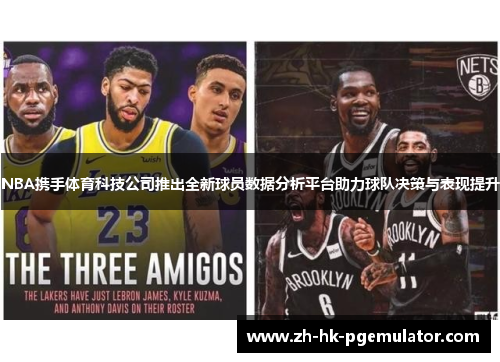 NBA携手体育科技公司推出全新球员数据分析平台助力球队决策与表现提升