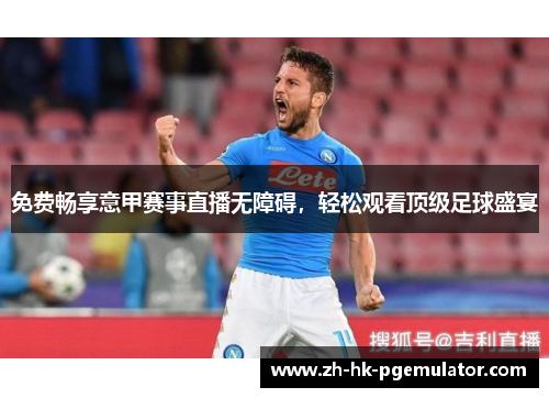 免费畅享意甲赛事直播无障碍，轻松观看顶级足球盛宴