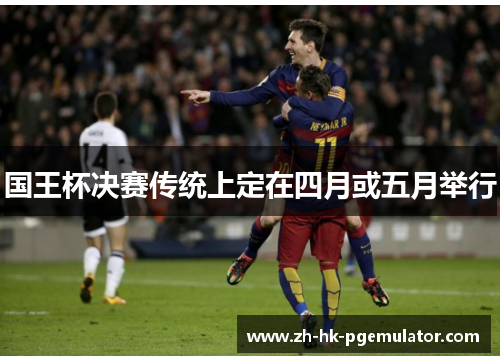 国王杯决赛传统上定在四月或五月举行