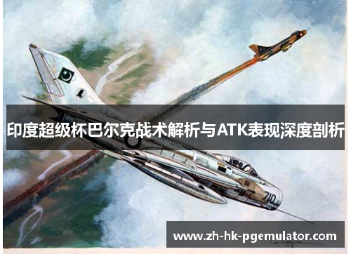 印度超级杯巴尔克战术解析与ATK表现深度剖析