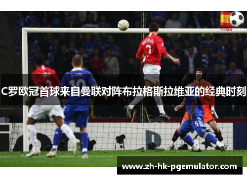 C罗欧冠首球来自曼联对阵布拉格斯拉维亚的经典时刻