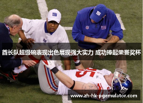 酋长队超级碗表现出色展现强大实力 成功捧起荣誉奖杯