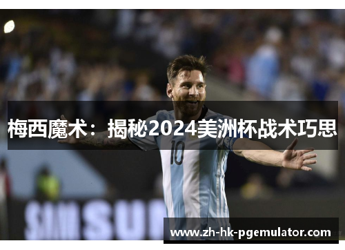 梅西魔术：揭秘2024美洲杯战术巧思