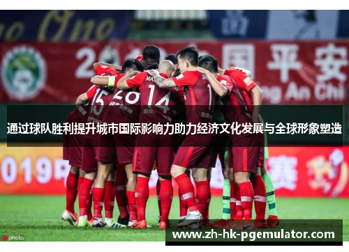 通过球队胜利提升城市国际影响力助力经济文化发展与全球形象塑造