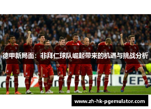 德甲新局面：非拜仁球队崛起带来的机遇与挑战分析