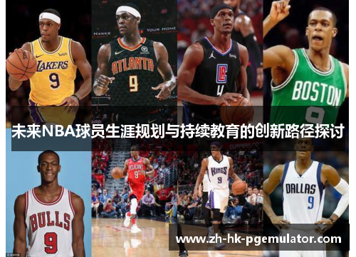未来NBA球员生涯规划与持续教育的创新路径探讨
