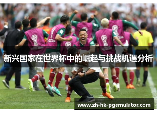 新兴国家在世界杯中的崛起与挑战机遇分析