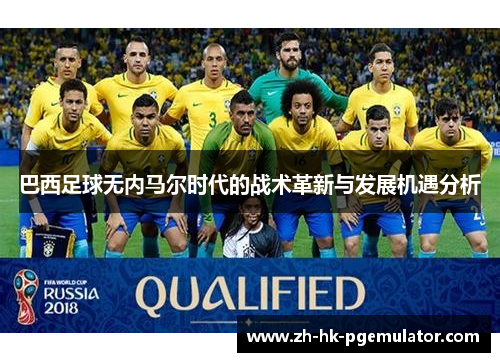巴西足球无内马尔时代的战术革新与发展机遇分析