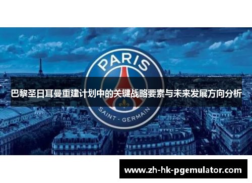 巴黎圣日耳曼重建计划中的关键战略要素与未来发展方向分析