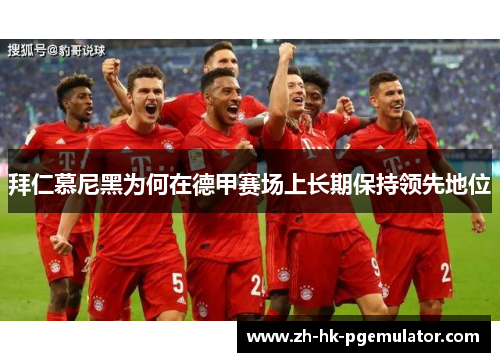 拜仁慕尼黑为何在德甲赛场上长期保持领先地位