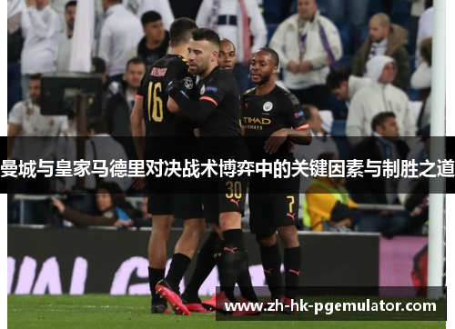 曼城与皇家马德里对决战术博弈中的关键因素与制胜之道