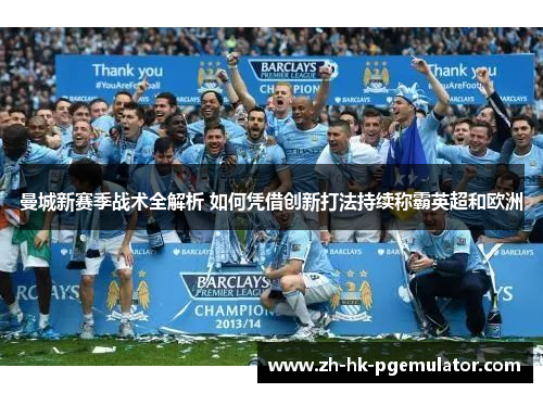 曼城新赛季战术全解析 如何凭借创新打法持续称霸英超和欧洲