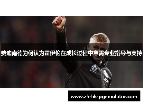 费迪南德为何认为霍伊伦在成长过程中急需专业指导与支持