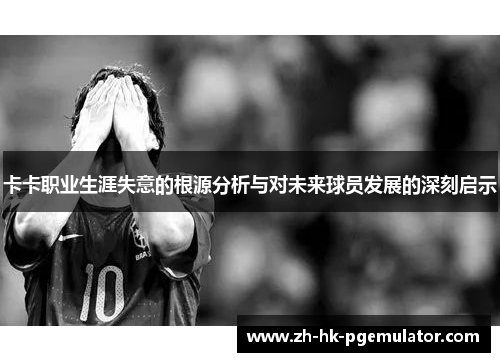 卡卡职业生涯失意的根源分析与对未来球员发展的深刻启示