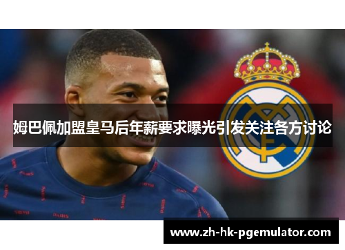 姆巴佩加盟皇马后年薪要求曝光引发关注各方讨论