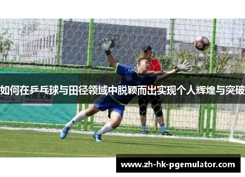 如何在乒乓球与田径领域中脱颖而出实现个人辉煌与突破