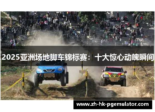2025亚洲场地脚车锦标赛:十大惊心动魄瞬间