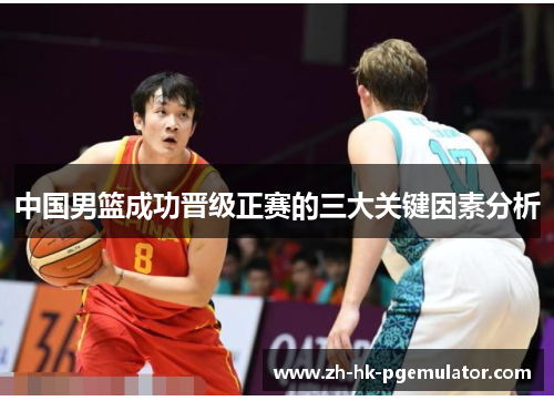 中国男篮成功晋级正赛的三大关键因素分析