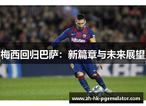 梅西回归巴萨：新篇章与未来展望