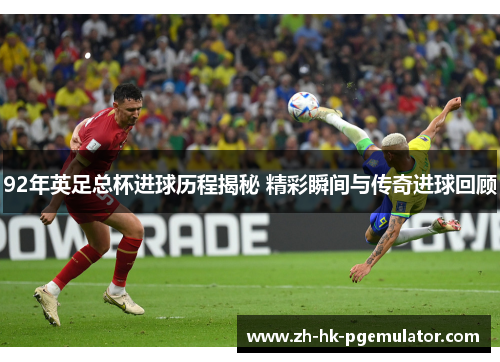 92年英足总杯进球历程揭秘 精彩瞬间与传奇进球回顾