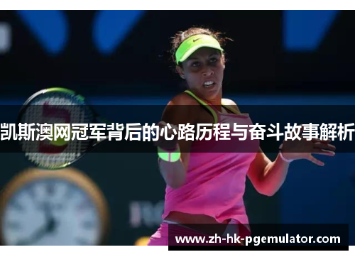 凯斯澳网冠军背后的心路历程与奋斗故事解析