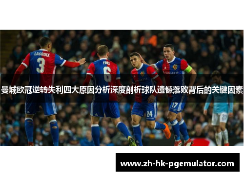 曼城欧冠逆转失利四大原因分析深度剖析球队遗憾落败背后的关键因素
