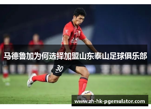 马德鲁加为何选择加盟山东泰山足球俱乐部
