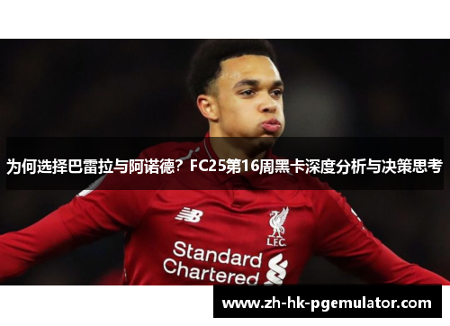 为何选择巴雷拉与阿诺德？FC25第16周黑卡深度分析与决策思考