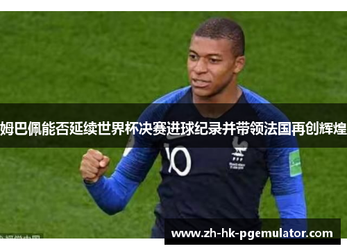 姆巴佩能否延续世界杯决赛进球纪录并带领法国再创辉煌