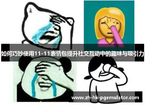 如何巧妙使用11-11表情包提升社交互动中的趣味与吸引力