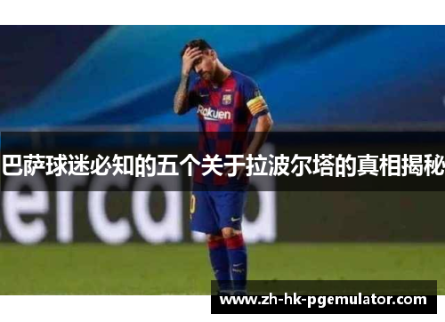 巴萨球迷必知的五个关于拉波尔塔的真相揭秘