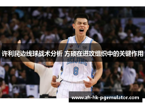 许利民边线球战术分析 方硕在进攻组织中的关键作用