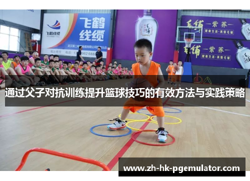 通过父子对抗训练提升篮球技巧的有效方法与实践策略