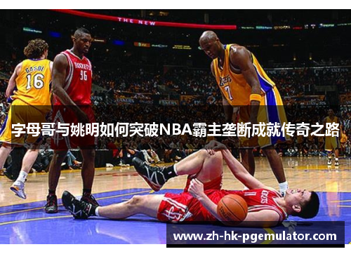 字母哥与姚明如何突破NBA霸主垄断成就传奇之路