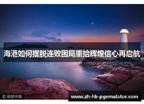 海港如何摆脱连败困局重拾辉煌信心再启航
