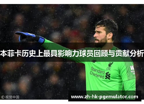 本菲卡历史上最具影响力球员回顾与贡献分析